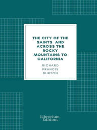 Title: The City of the Saints, and Across the Rocky Mountains to California, Author: Richard Francis Burton