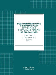 Title: Descobrimento das Filippinas pelo navegador portuguez Fernão de Magalhães, Author: Caetano Alberto da Silva