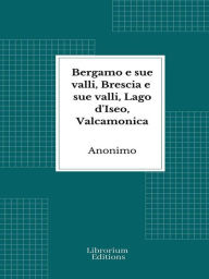 Title: Bergamo e sue valli, Brescia e sue valli, Lago d'Iseo, Valcamonica, Author: (Anonimo)