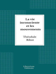 Title: La vie inconsciente et les mouvements, Author: Théodule Ribot