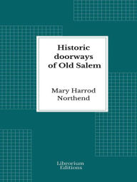 Title: Historic doorways of Old Salem - Illustrated Edition 1926, Author: Mary Harrod Northend