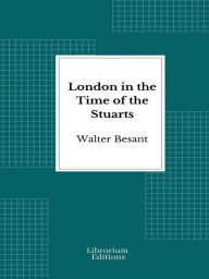 Title: London in the Time of the Stuarts - 1903- Illustrated Edition, Author: Walter Besant