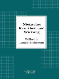 Title: Nietzsche: Krankheit und Wirkung, Author: Wilhelm Lange-Eichbaum