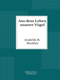 Title: Aus dem Leben unserer Vögel, Author: Arabella B. Buckley