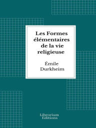 Title: Les Formes élémentaires de la vie religieuse: Le système totémique en Australie, Author: Émile Durkheim
