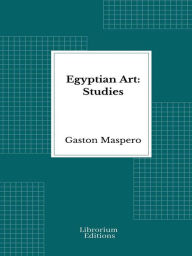 Title: Egyptian Art: Studies - Illustrated, Author: Gaston Maspero