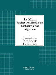 Title: Le Mont Saint-Michel, son histoire et sa légende, Author: Joséphine Amory de Langerack