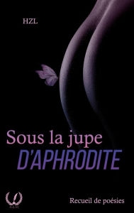 Title: Sous la jupe d'Aphrodite: Recueil de poésies, Author: HZL