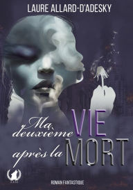 Title: Ma deuxième vie après la mort, Author: Laure Allard-d'Adesky