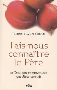 Title: Fais-nous connaître le Père: Ce Dieu bon, merveilleux que Jésus connaît, Author: James Smith