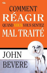 Title: Comment réagir quand vous vous sentez maltraité, Author: John Bevere