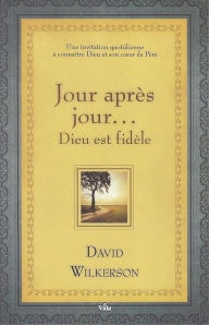 Title: Jour après jour Dieu est fidèle: Une invitation quotidienne à connaître Dieu et son coeur de Père, Author: David Wilkerson