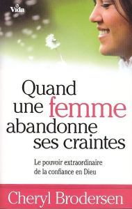 Title: Quand une femme abandonne ses craintes: Le pouvoir extraordinaire de la confiance en Dieu, Author: Cheryl Brodersen