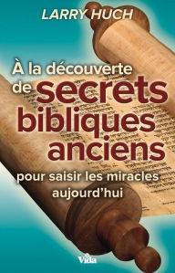 Title: A la découverte de secrets bibliques anciens: Pour saisir les miracles aujourd'hui, Author: Larry Huch