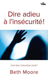 Title: Dire adieu a l'insécurité !: Une bien mauvaise amie, Author: Beth Moore