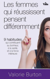 Title: Les femmes qui réussissent pensent différemment: 9 habitudes qui contibuent au bonheur, à la santé et à la force intérieure, Author: Valorie Burton