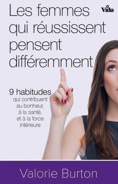 Les femmes qui réussissent pensent différemment: 9 habitudes qui contibuent au bonheur, à la santé et à la force intérieure