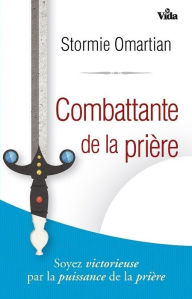 Title: Combattante de la prière: Soyez victorieuse par la puissance de la prière, Author: Stormie Omartian