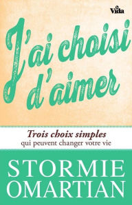 Title: J'ai choisi d'aimer: Trois choix simples qui peuvent changer votre vie, Author: Stormie Omartian