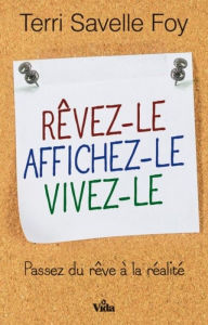 Title: Rêvez-le, affichez-le, vivez-le: Passez du rêve à la réalité, Author: Terri Savelle Foy