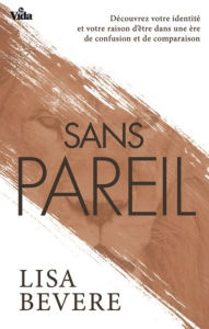 Title: Sans pareil: Découvrez votre identité et votre raison d'être dans une ère de confusion et de comparaison, Author: Lisa Bevere