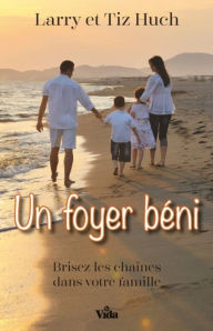 Title: Un foyer béni: Brisez les chaînes dans votre famille, Author: Larry Huch