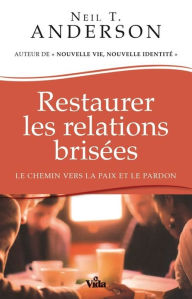 Title: Restaurer les relations brisées: Le chemin vers la paix et le pardon, Author: Neil Anderson