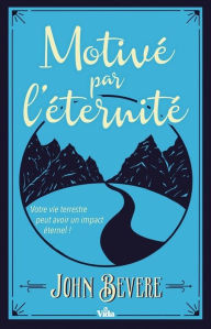 Title: Motivé par l'éternité: Votre vie terrestre peut avoir un impact éternel !, Author: John Bevere