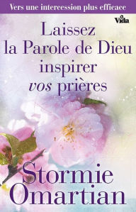 Title: Laissez la Parole de Dieu inspirer vos prières: Vers une intercession plus efficace, Author: Stormie Omartian