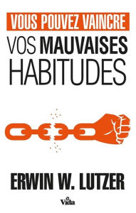 Title: Vous pouvez vaincre vos mauvaises habitudes, Author: Erwin W. Lutzer