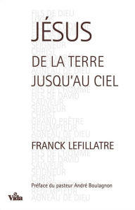 Title: Jésus, de la terre jusqu'au Ciel, Author: Franck Lefillatre