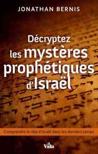 Title: Décryptez les mystères prophétiques d'Israël: Comprendre le rôle d'Israël dans les derniers temps, Author: Jonathan Bernis