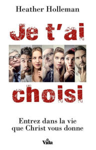 Title: Je t'ai choisi: Entrez dans la vie que Christ vous donne, Author: Heather Holleman