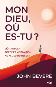 Title: Mon Dieu où es-tu ?: Où trouver force et motivation au milieu du désert ?, Author: John Bevere