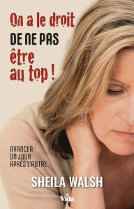 Title: On a le droit de ne pas être au top !: Avancer un jour après l'autre, Author: Sheila Walsh