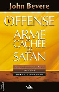 Title: L'offense : l'arme cachée de Satan: De votre réaction dépend votre vie, Author: John Bevere