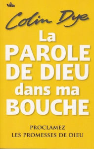 Title: La parole de Dieu dans ma bouche: Proclamez les promesses de Dieu, Author: Colin Dye