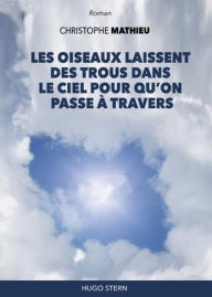 Title: Les oiseaux laissent des trous dans le ciel pour qu'on passe à travers, Author: Christophe Mathieu