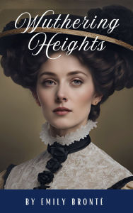 Title: Wuthering Heights: A Timeless Classic of Passion, Revenge, and Haunting Love, Author: Emily Brontë