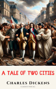 Title: A Tale of Two Cities:: Revolution, Redemption, and the Triumph of Love in Turbulent Times, Author: Charles Dickens