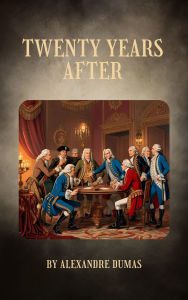 Title: Twenty Years After: Dumas' Epic Sequel of Loyalty and Revenge, Author: Alexandre Dumas