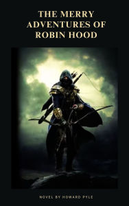 Title: The Merry Adventures of Robin Hood: Tales of Valor, Friendship, and Legendary Feats, Author: Howard Pyle