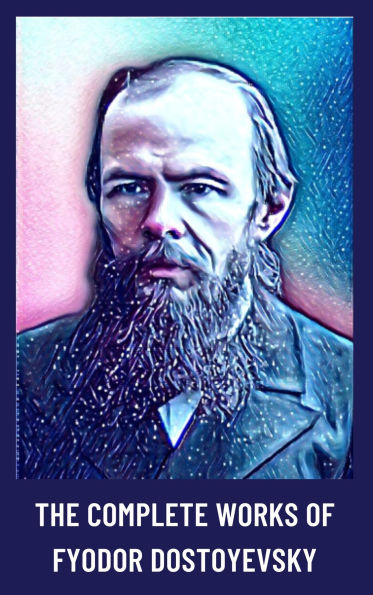 The Complete Works of Fyodor Dostoyevsky: Timeless Tales of Morality and the Human Psyche