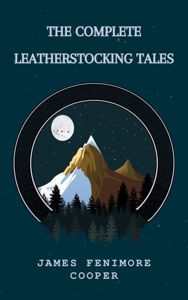 The Complete Leatherstocking Tales: Epic Adventures Across the American Frontier