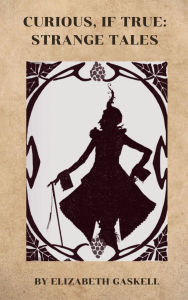 Title: Curious, If True: Strange Tales: A Collection of Victorian Mysteries, Author: Elizabeth Gaskell