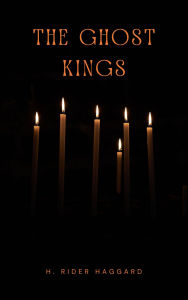 Title: The Ghost Kings: A Tale of Adventure, Love, and Mystical Forces, Author: H. Rider Haggard