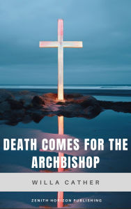 Title: Death Comes for the Archbishop: Willa Cather's American Southwest Masterpiece, Author: Willa Cather
