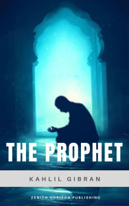 Title: The Prophet: Kahlil Gibran's Timeless Book of Wisdom and Spiritual Poetry, Author: Kahlil Gibran