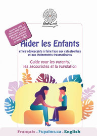 Title: Aider les Enfants et les adolescents à faire face aux catastrophes et aux événements traumatisants: Guide pour les parents, les secouristes et la population, Author: Collectif