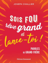 Title: Sois fou, rêve grand et lance-toi !: Paroles de grand frère, Author: Joseph Challier